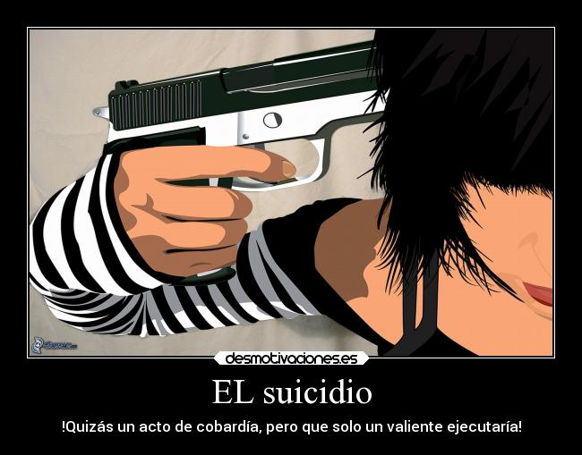 EL suicidio - !Quizás un acto de cobardía, pero que solo un valiente ejecutaría!