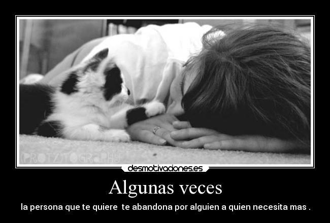 Algunas veces - la persona que te quiere te abandona por alguien a quien necesita mas .