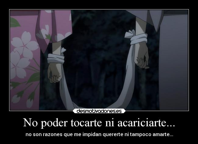 No poder tocarte ni acariciarte... -