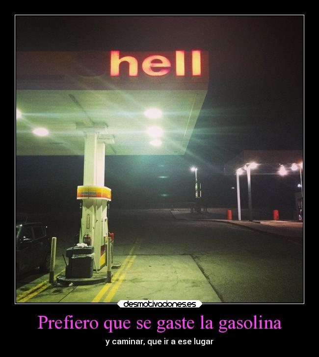 Prefiero que se gaste la gasolina - y caminar, que ir a ese lugar