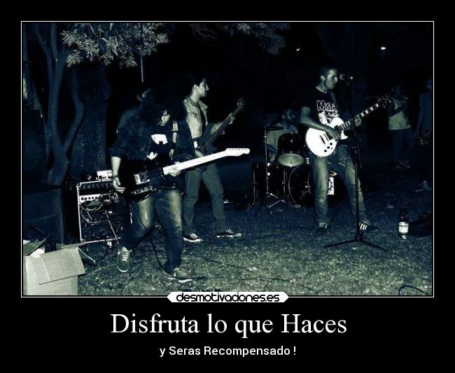 Disfruta lo que Haces - y Seras Recompensado !