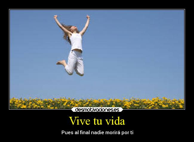 Vive tu vida - Pues al final nadie morirá por ti