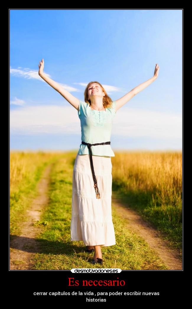 Es necesario - cerrar capítulos de la vida , para poder escribir nuevas
historias