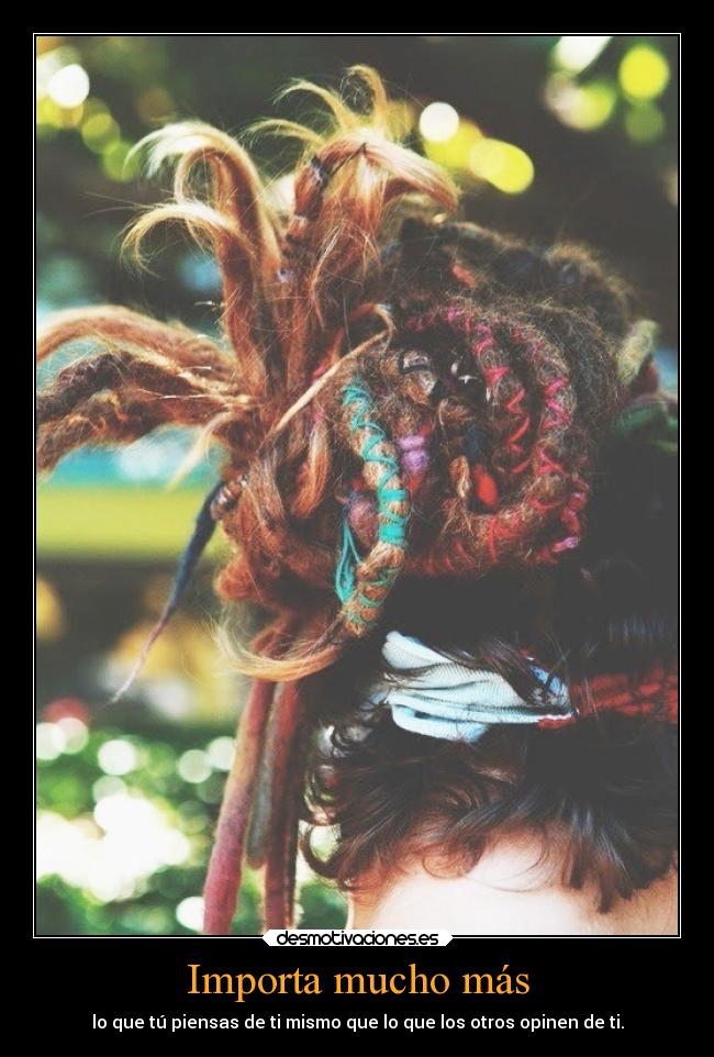 Importa mucho más - lo que tú piensas de ti mismo que lo que los otros opinen de ti.