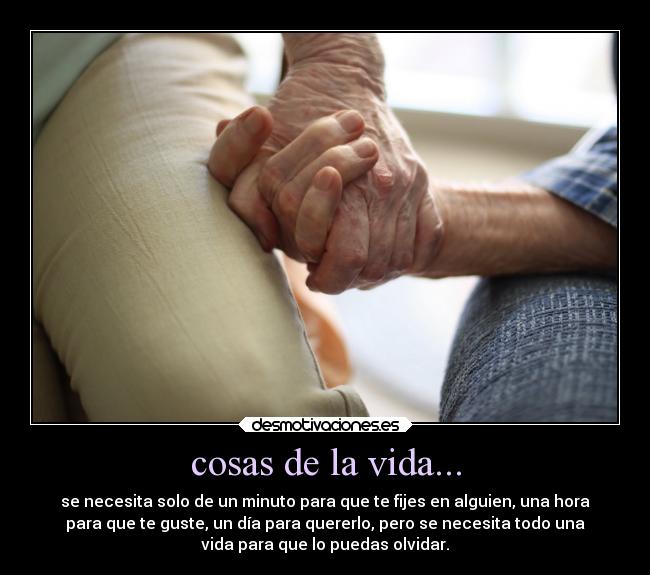 cosas de la vida... - se necesita solo de un minuto para que te fijes en alguien, una hora
para que te guste, un día para quererlo, pero se necesita todo una
vida para que lo puedas olvidar.