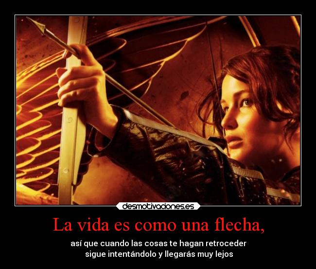 La vida es como una flecha, - así que cuando las cosas te hagan retroceder
sigue intentándolo y llegarás muy lejos