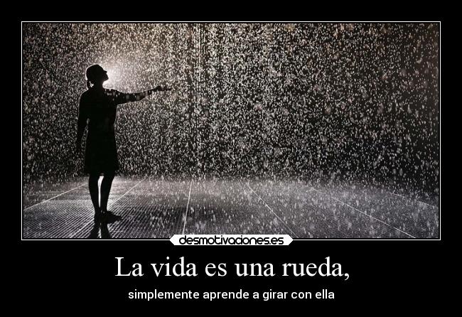 La vida es una rueda, - simplemente aprende a girar con ella