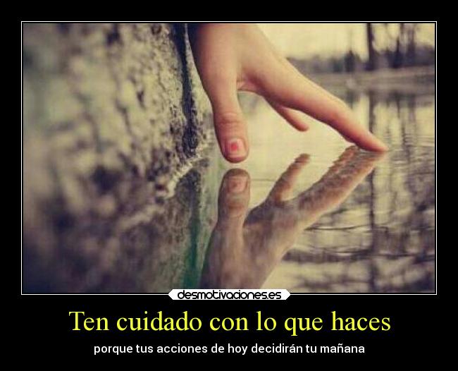 Ten cuidado con lo que haces -