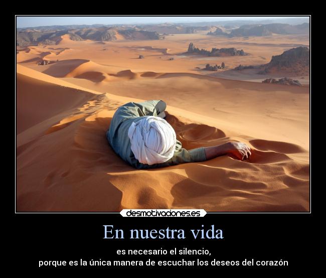 En nuestra vida - es necesario el silencio,
porque es la única manera de escuchar los deseos del corazón