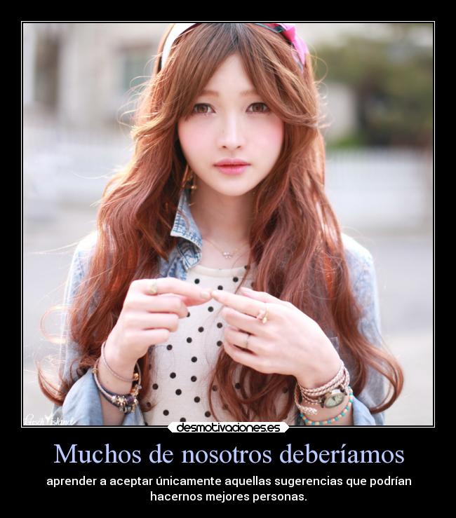 Muchos de nosotros deberíamos - aprender a aceptar únicamente aquellas sugerencias que podrían
hacernos mejores personas.