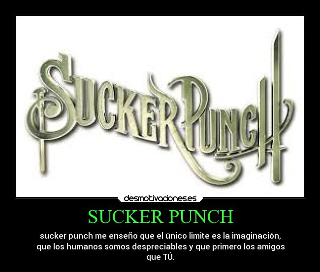 SUCKER PUNCH - sucker punch me enseño que el único limite es la imaginación,
que los humanos somos despreciables y que primero los amigos
que TÚ.