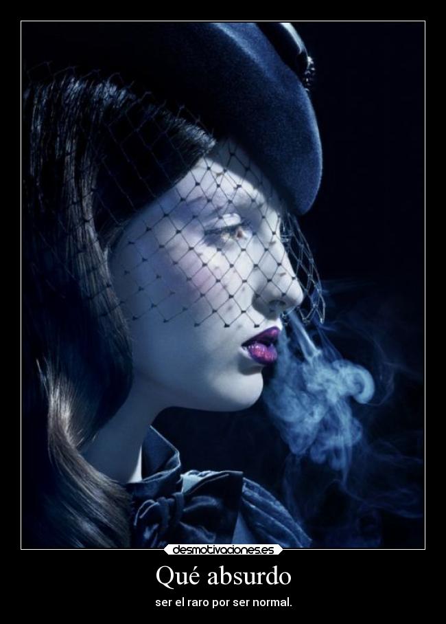 Qué absurdo - ser el raro por ser normal.