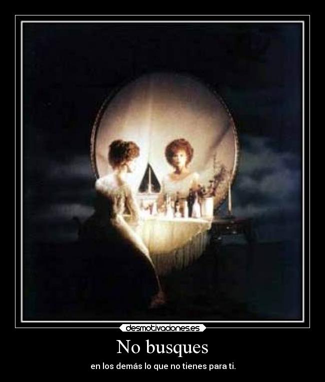 No busques - en los demás lo que no tienes para ti.