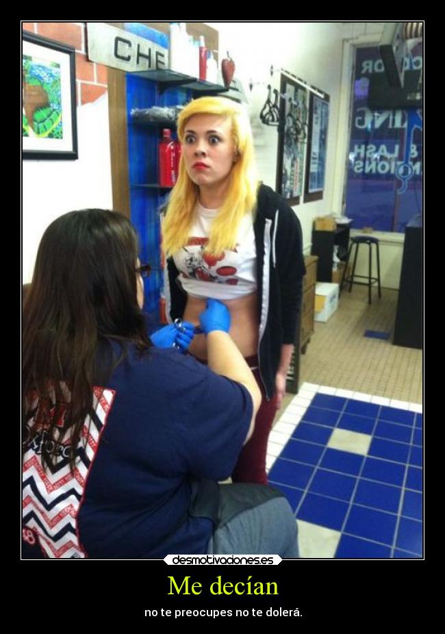 Me decían - no te preocupes no te dolerá.