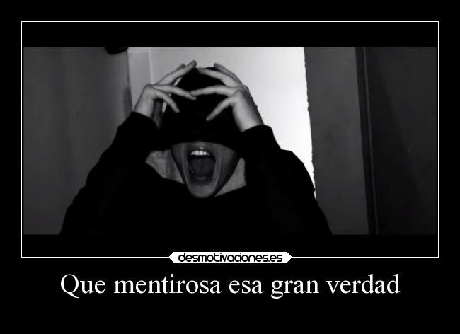 Que mentirosa esa gran verdad -