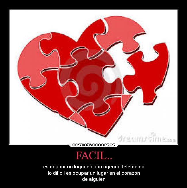 FACIL.. - es ocupar un lugar en una agenda telefonica
lo dificil es ocupar un lugar en el corazon
de alguien
