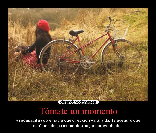 Tómate un momento - y recapacita sobre hacia qué dirección va tu vida. Te aseguro que
será uno de los momentos mejor aprovechados.