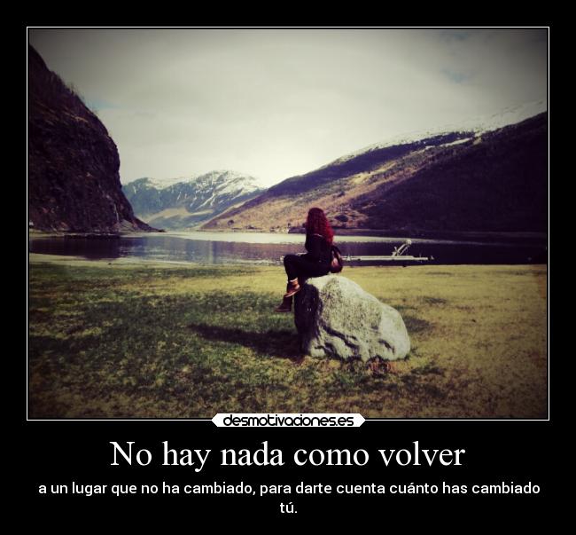 No hay nada como volver - a un lugar que no ha cambiado, para darte cuenta cuánto has cambiado
tú.