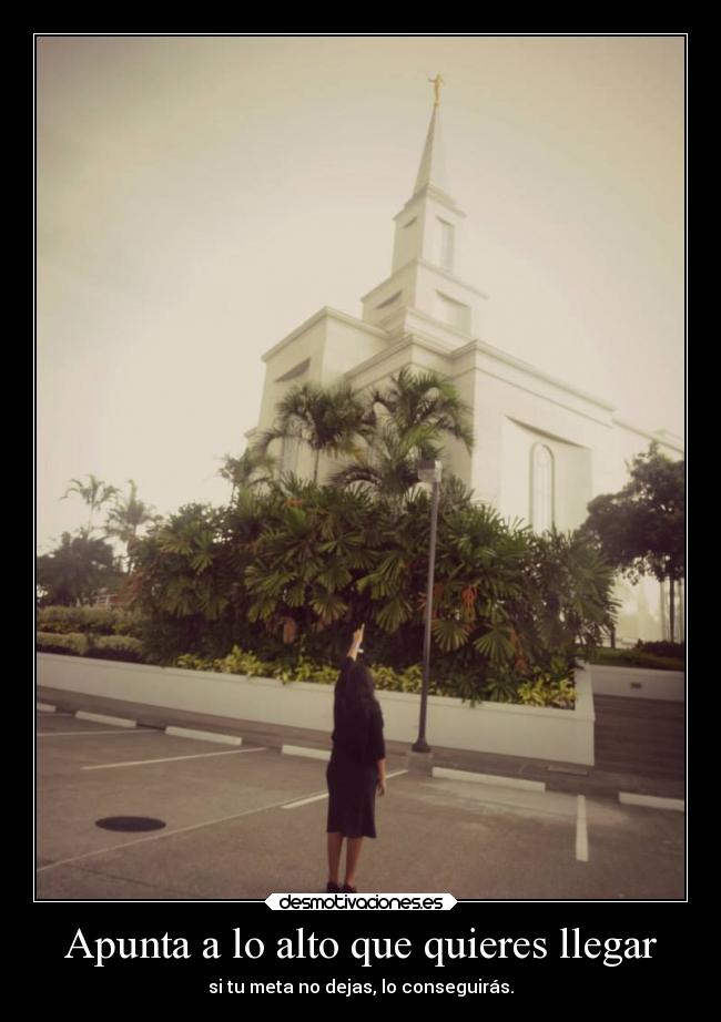 Apunta a lo alto que quieres llegar - si tu meta no dejas, lo conseguirás.