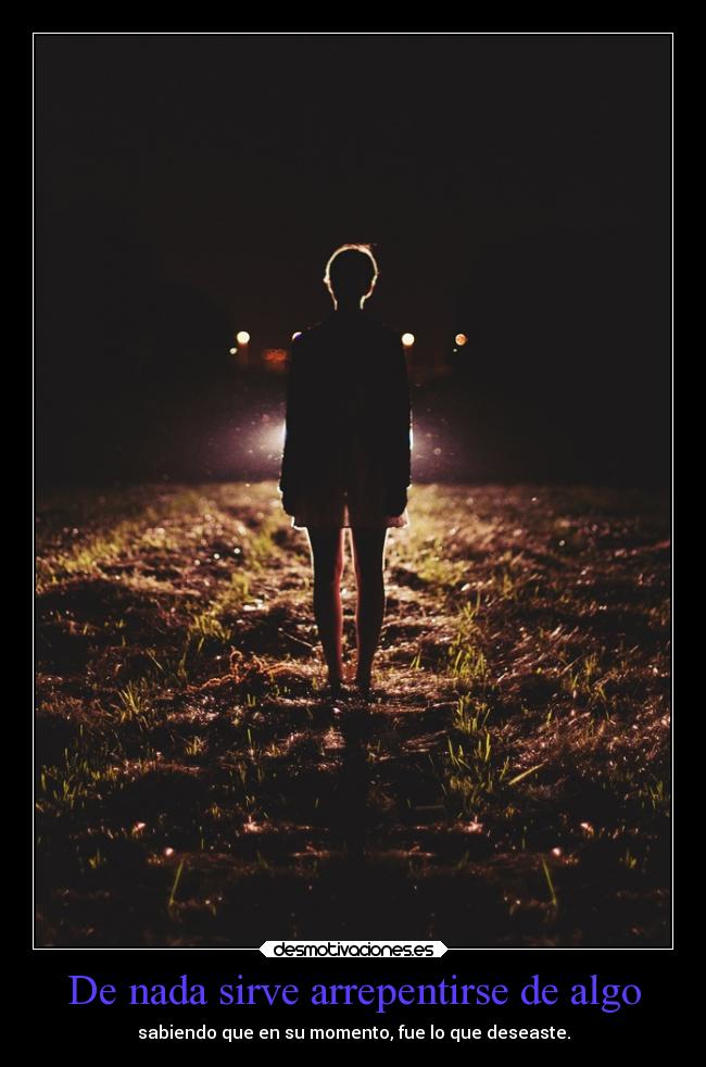 De nada sirve arrepentirse de algo - sabiendo que en su momento, fue lo que deseaste.