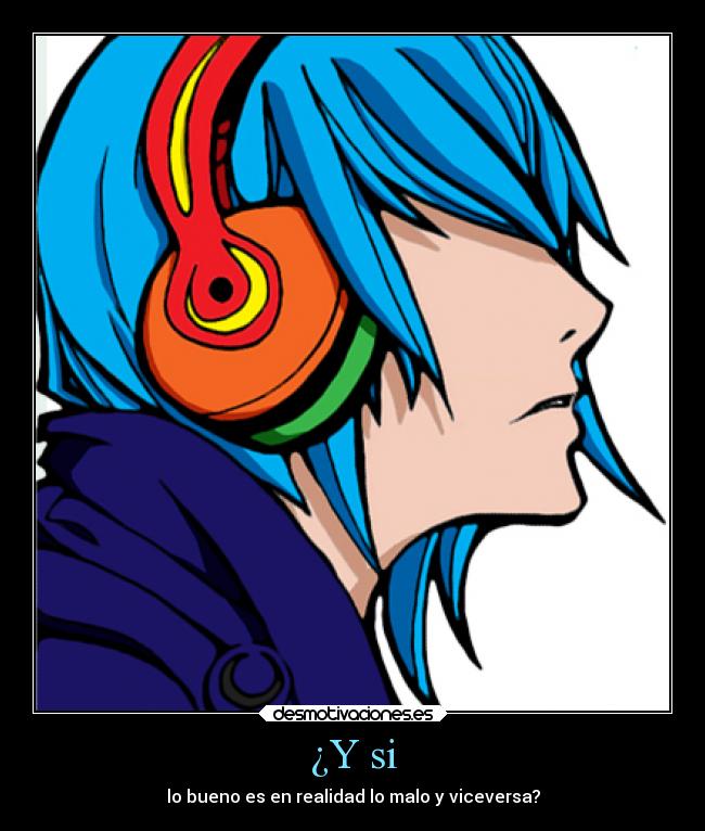 ¿Y si - lo bueno es en realidad lo malo y viceversa?