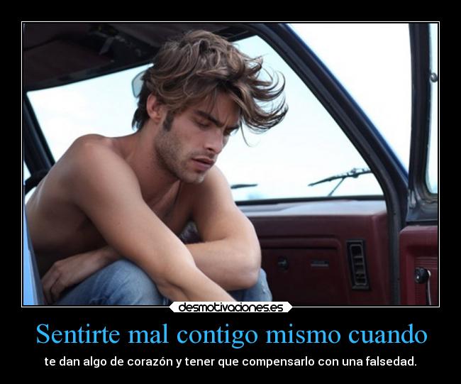 Sentirte mal contigo mismo cuando - te dan algo de corazón y tener que compensarlo con una falsedad.