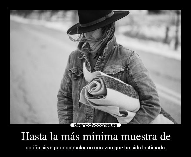 Hasta la más mínima muestra de - cariño sirve para consolar un corazón que ha sido lastimado.