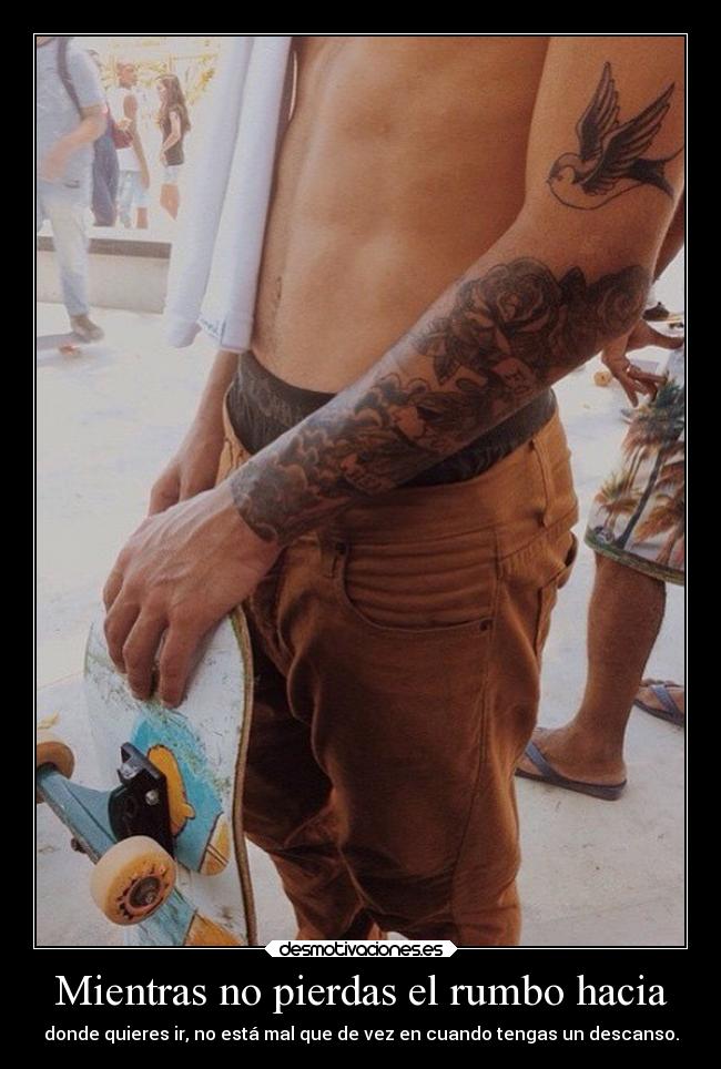 Mientras no pierdas el rumbo hacia - donde quieres ir, no está mal que de vez en cuando tengas un descanso.