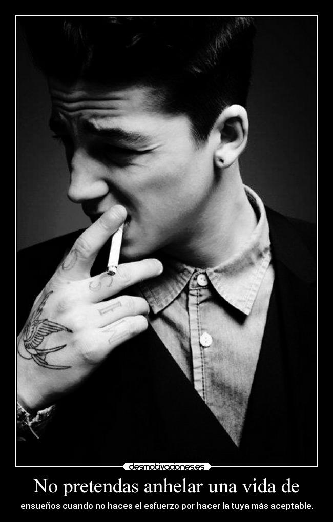 No pretendas anhelar una vida de - ensueños cuando no haces el esfuerzo por hacer la tuya más aceptable.