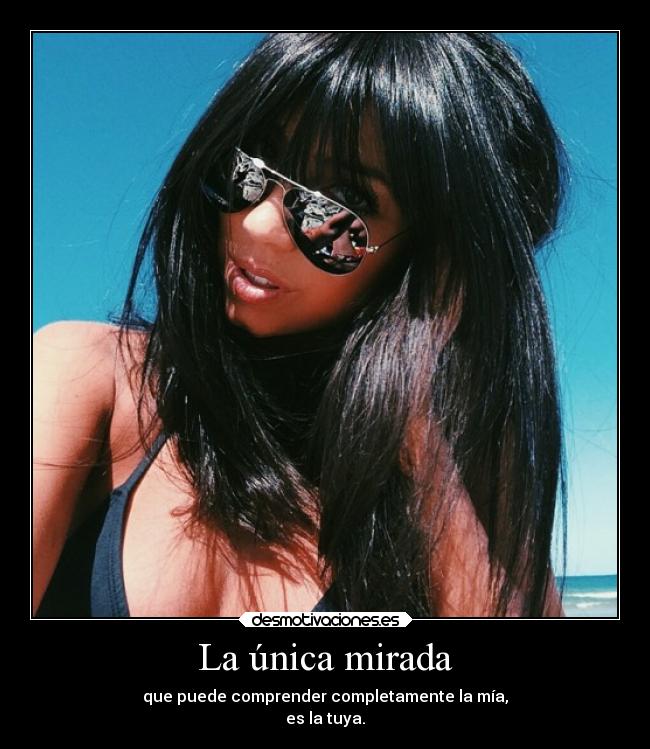 La única mirada - que puede comprender completamente la mía,
es la tuya.