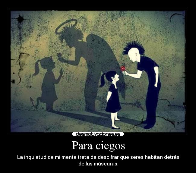 Para ciegos - La inquietud de mi mente trata de descifrar que seres habitan detrás
de las máscaras.