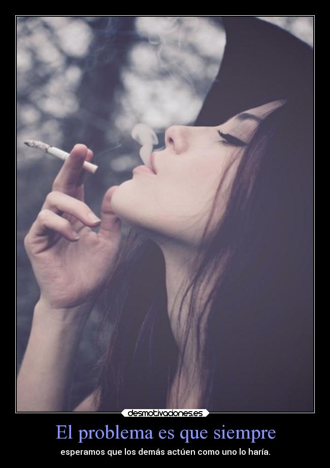 El problema es que siempre - esperamos que los demás actúen como uno lo haría.