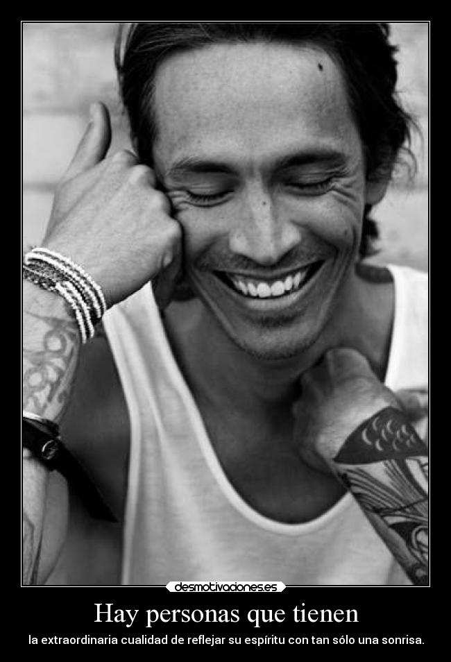 Hay personas que tienen - la extraordinaria cualidad de reflejar su espíritu con tan sólo una sonrisa.