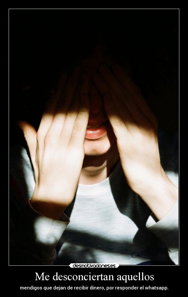 Me desconciertan aquellos - mendigos que dejan de recibir dinero, por responder el whatsapp.