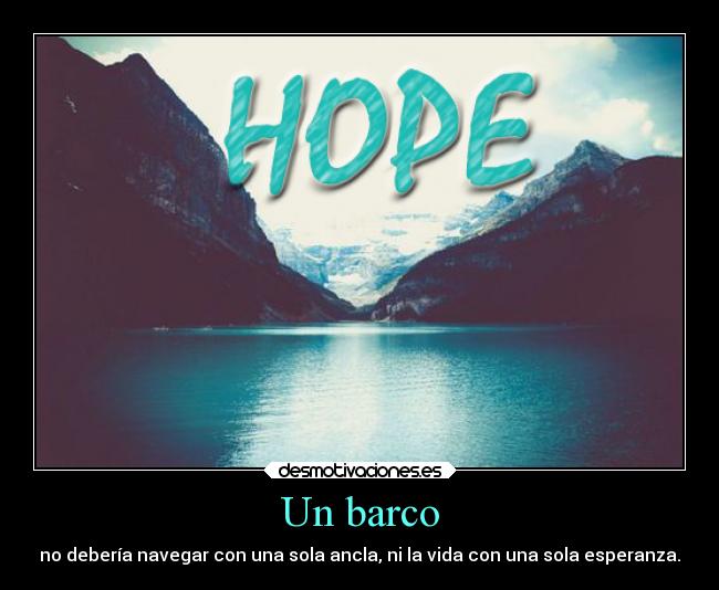 Un barco - no debería navegar con una sola ancla, ni la vida con una sola esperanza.