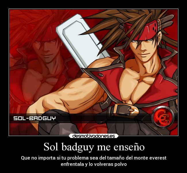 Sol badguy me enseño - Que no importa si tu problema sea del tamaño del monte everest
enfrentala y lo volveras polvo