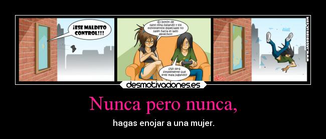Nunca pero nunca, - hagas enojar a una mujer.