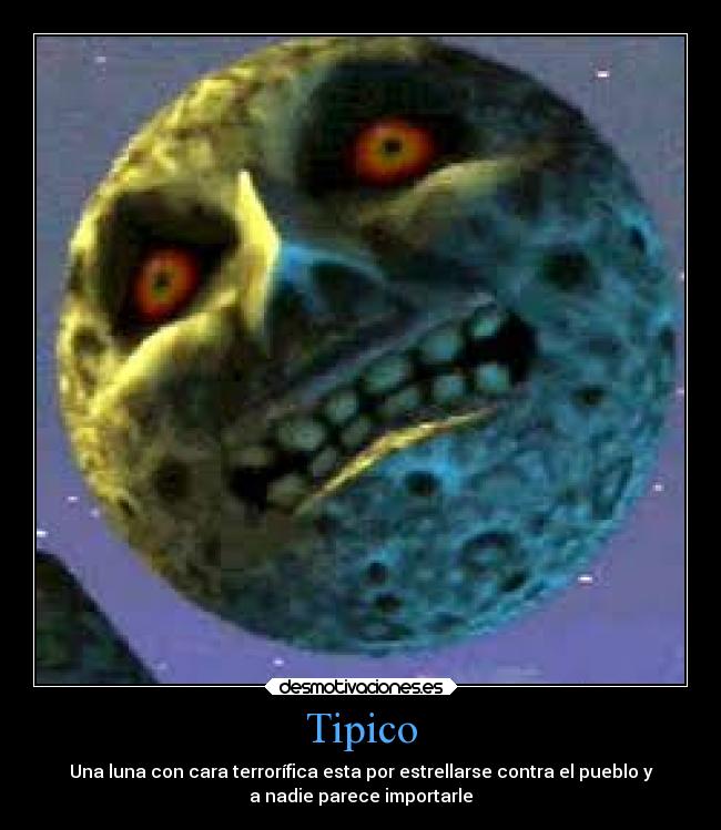 Tipico - Una luna con cara terrorífica esta por estrellarse contra el pueblo y
a nadie parece importarle