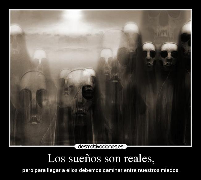 Los sueños son reales, - pero para llegar a ellos debemos caminar entre nuestros miedos.