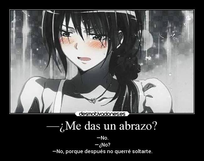 —¿Me das un abrazo? - —No.
—¿No?
—No, porque después no querré soltarte.