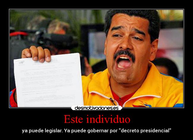 Este individuo - ya puede legislar. Ya puede gobernar por decreto presidencial