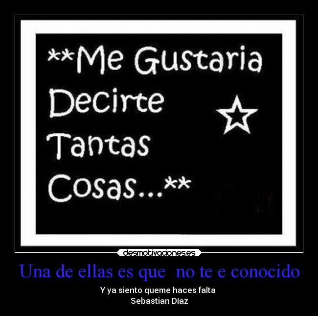 Una de ellas es que no te e conocido - Y ya siento queme haces falta
Sebastian Díaz