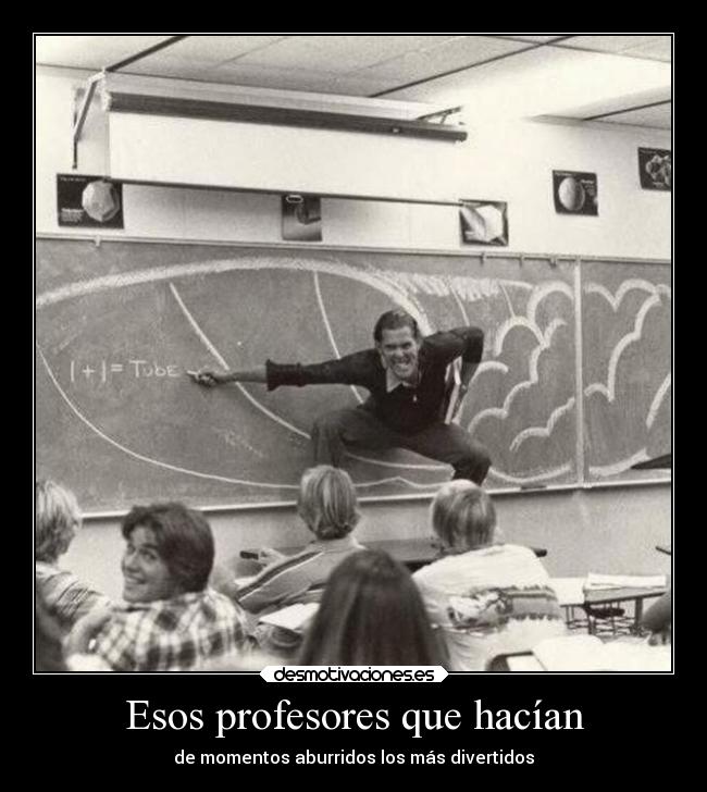 Esos profesores que hacían - de momentos aburridos los más divertidos