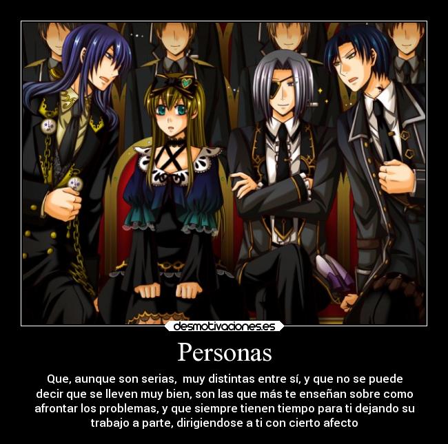Personas - Que, aunque son serias,  muy distintas entre sí, y que no se puede
decir que se lleven muy bien, son las que más te enseñan sobre como
afrontar los problemas, y que siempre tienen tiempo para ti dejando su
trabajo a parte, dirigiendose a ti con cierto afecto
