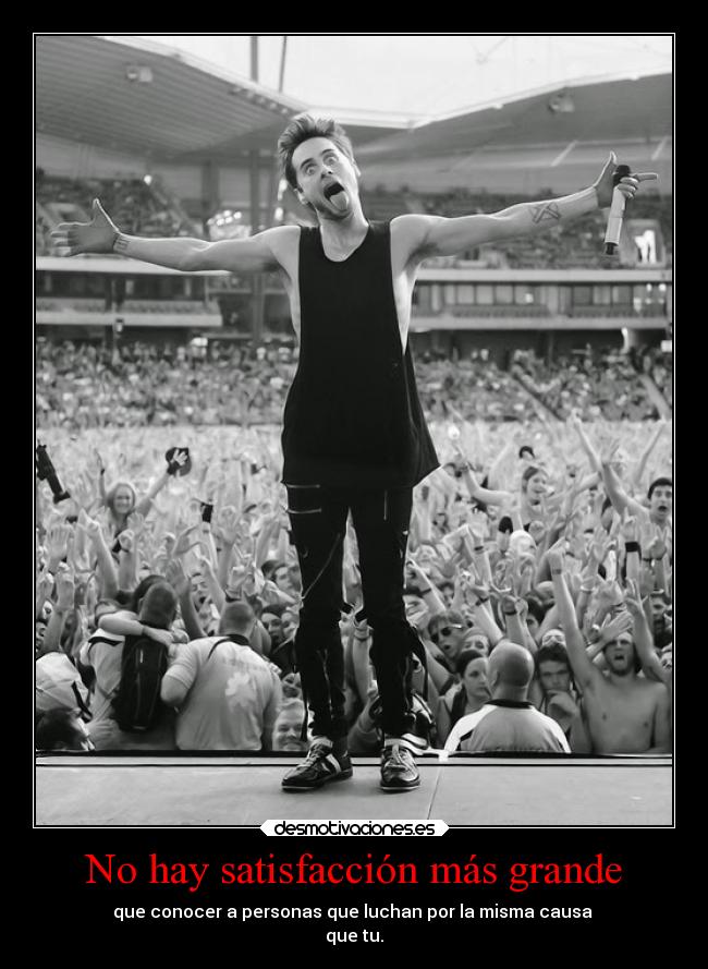 No hay satisfacción más grande - que conocer a personas que luchan por la misma causa
que tu.