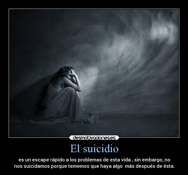 El suicidio - es un escape rápido a los problemas de esta vida , sin embargo, no
nos suicidamos porque tememos que haya algo más después de ésta.
