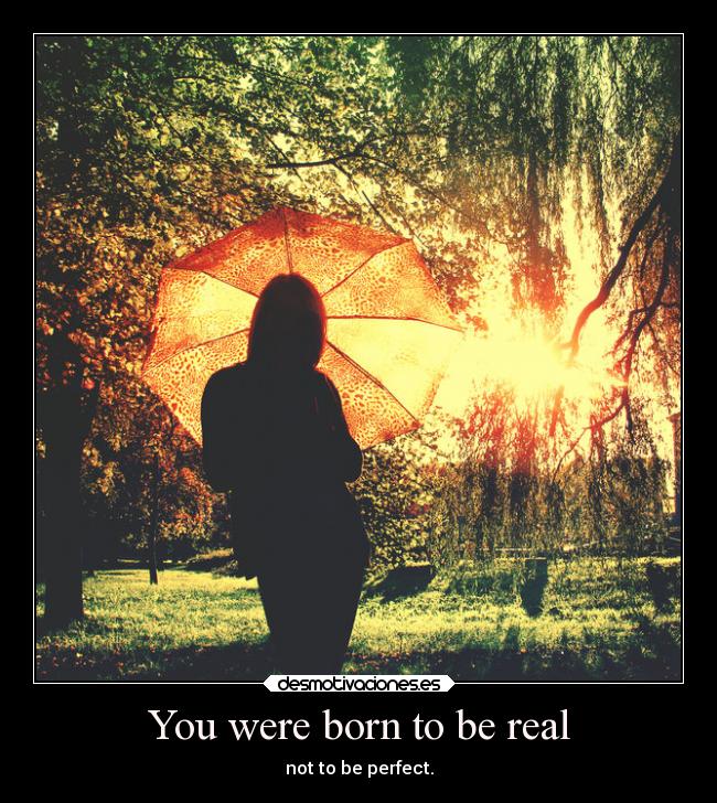 You were born to be real -
