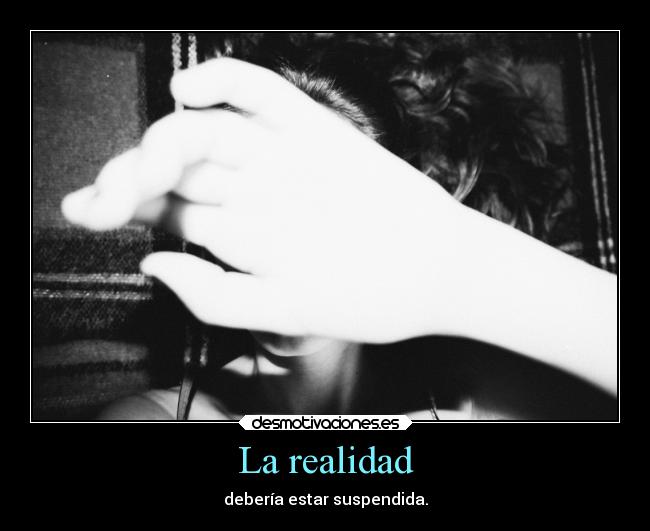 La realidad - debería estar suspendida.