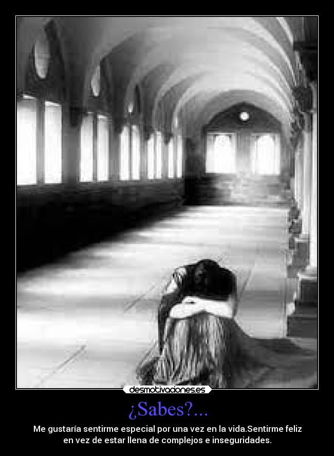 ¿Sabes?... - Me gustaría sentirme especial por una vez en la vida.Sentirme feliz
en vez de estar llena de complejos e inseguridades.