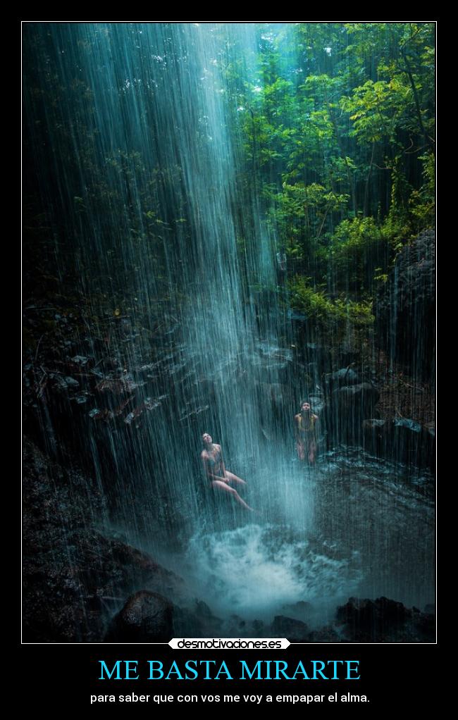 ME BASTA MIRARTE - para saber que con vos me voy a empapar el alma.